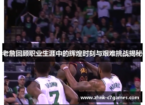 老詹回顾职业生涯中的辉煌时刻与艰难挑战揭秘