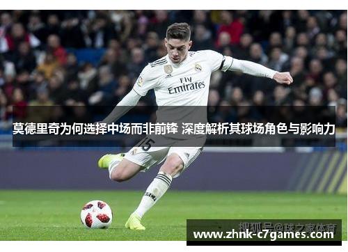 莫德里奇为何选择中场而非前锋 深度解析其球场角色与影响力