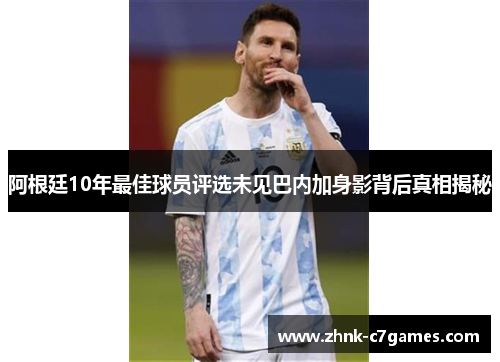 阿根廷10年最佳球员评选未见巴内加身影背后真相揭秘