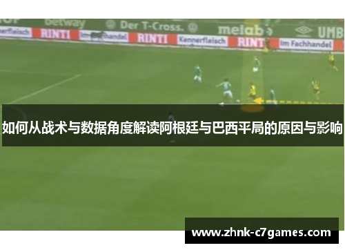 如何从战术与数据角度解读阿根廷与巴西平局的原因与影响