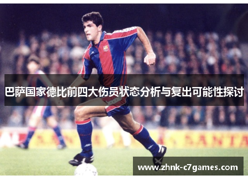 巴萨国家德比前四大伤员状态分析与复出可能性探讨