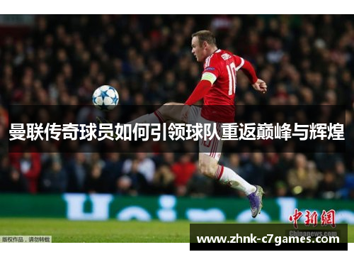 曼联传奇球员如何引领球队重返巅峰与辉煌