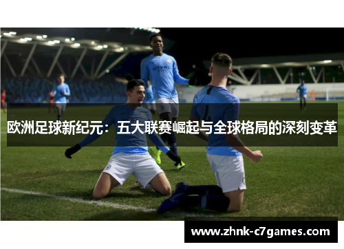 欧洲足球新纪元：五大联赛崛起与全球格局的深刻变革