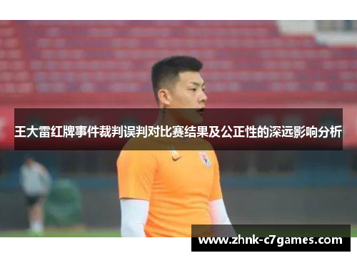 王大雷红牌事件裁判误判对比赛结果及公正性的深远影响分析 王大雷红牌事件裁判误判对比赛结果及公正性的深远影响分析