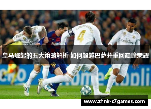 皇马崛起的五大策略解析 如何超越巴萨并重回巅峰荣耀