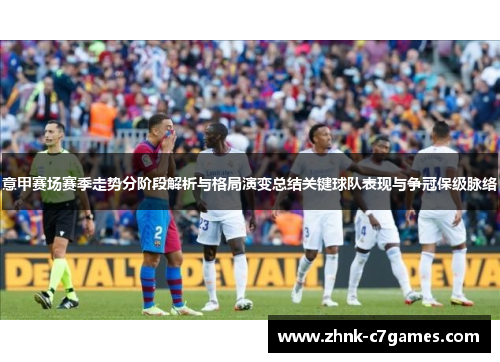 意甲赛场赛季走势分阶段解析与格局演变总结关键球队表现与争冠保级脉络 意甲赛场赛季走势分阶段解析与格局演变总结关键球队表现与争冠保级脉络