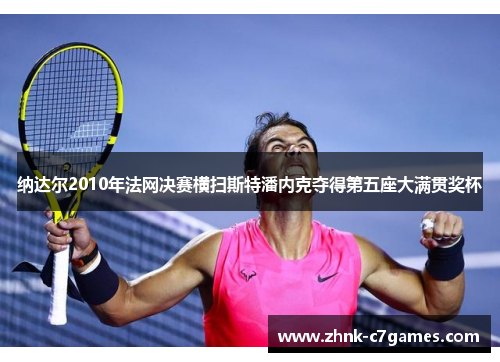 纳达尔2010年法网决赛横扫斯特潘内克夺得第五座大满贯奖杯 纳达尔2010年法网决赛横扫斯特潘内克夺得第五座大满贯奖杯