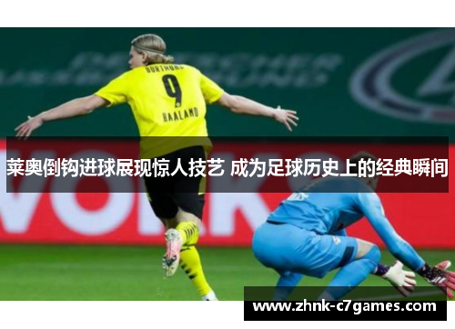 莱奥倒钩进球展现惊人技艺 成为足球历史上的经典瞬间 莱奥倒钩进球展现惊人技艺 成为足球历史上的经典瞬间