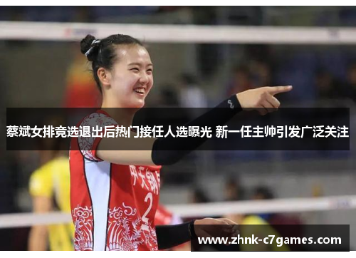 蔡斌女排竞选退出后热门接任人选曝光 新一任主帅引发广泛关注