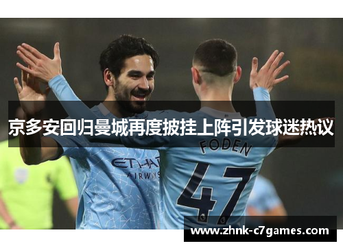 京多安回归曼城再度披挂上阵引发球迷热议 京多安回归曼城再度披挂上阵引发球迷热议