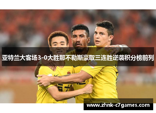 亚特兰大客场3-0大胜那不勒斯豪取三连胜逆袭积分榜前列 亚特兰大客场3-0大胜那不勒斯豪取三连胜逆袭积分榜前列