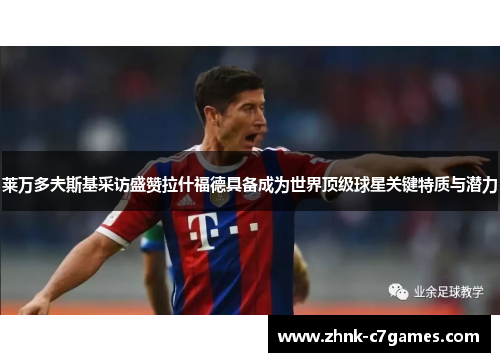 莱万多夫斯基采访盛赞拉什福德具备成为世界顶级球星关键特质与潜力