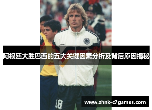 阿根廷大胜巴西的五大关键因素分析及背后原因揭秘